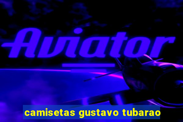 camisetas gustavo tubarao